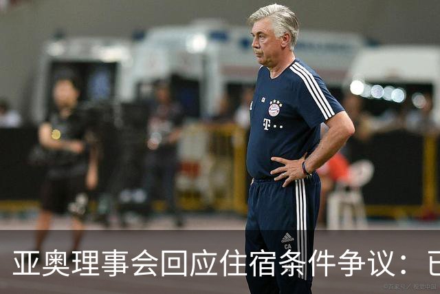 亚奥理事会回应住宿条件争议：已提供充足保障